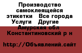 Производство самоклеящейся этикетки - Все города Услуги » Другие   . Амурская обл.,Константиновский р-н